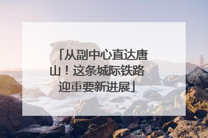 从副中心直达唐山！这条城际铁路迎重要新进展